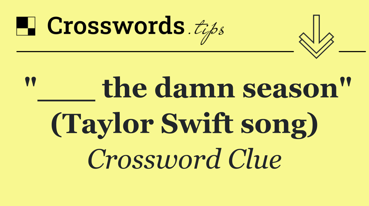 "___ the damn season" (Taylor Swift song)