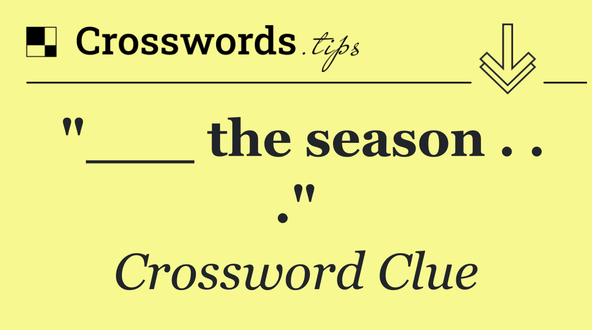 "___ the season . . ."