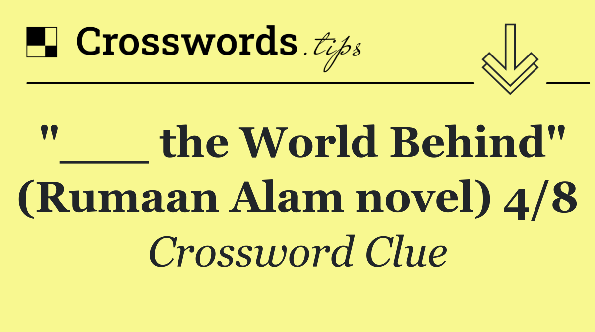 "___ the World Behind" (Rumaan Alam novel) 4/8