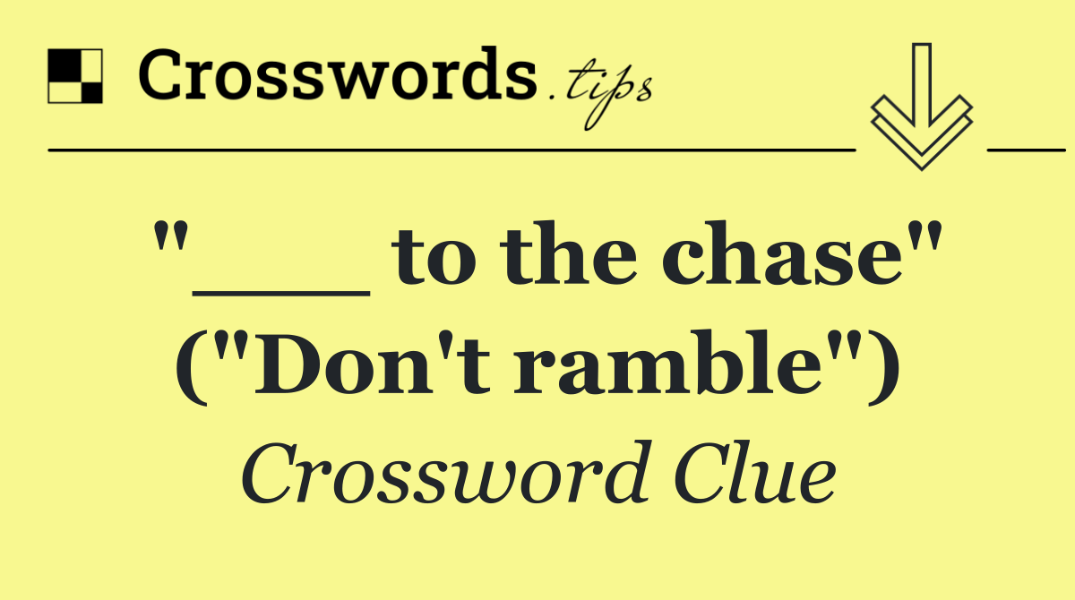 "___ to the chase" ("Don't ramble")