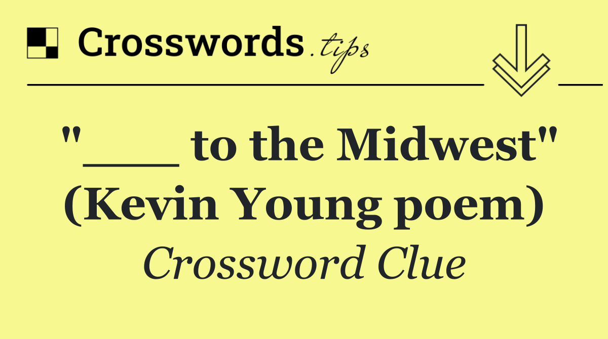 "___ to the Midwest" (Kevin Young poem)