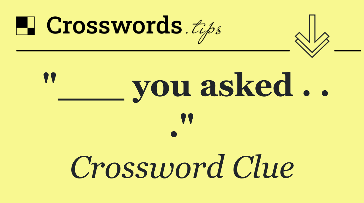 "___ you asked . . ."