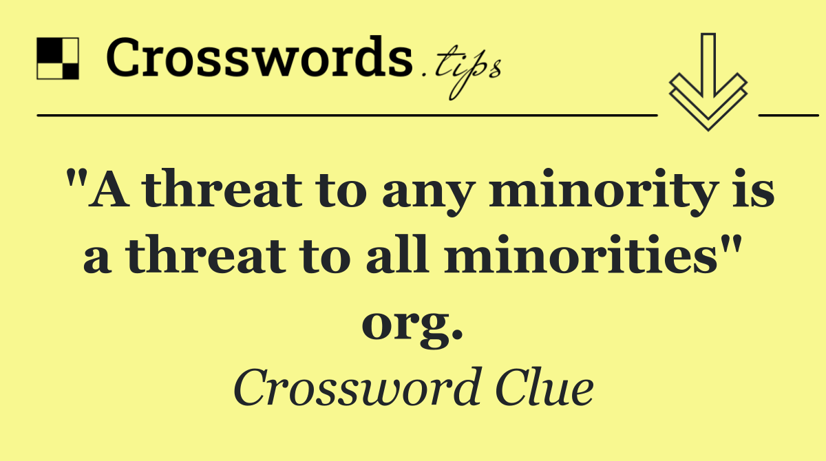 "A threat to any minority is a threat to all minorities" org.