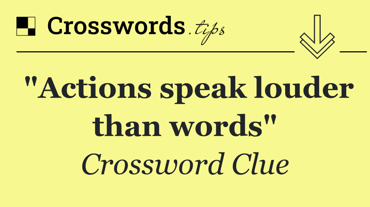 "Actions speak louder than words"