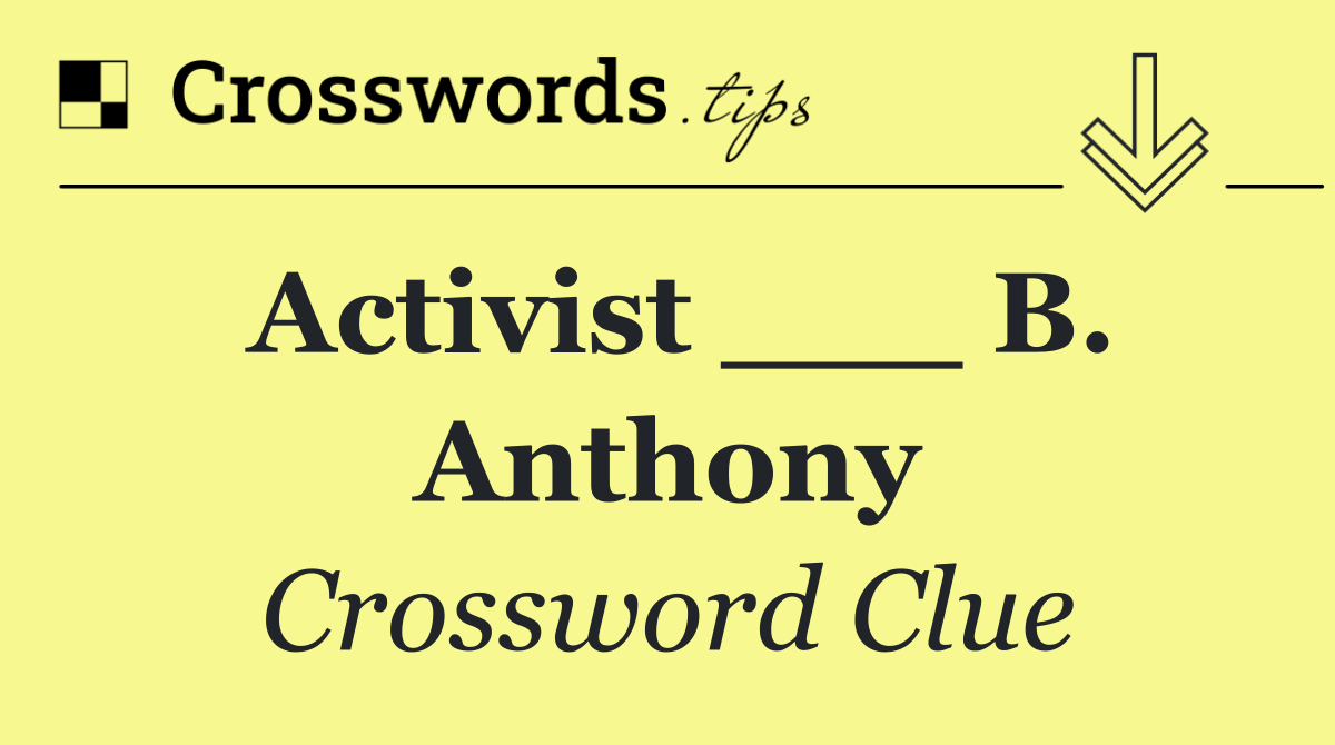 Activist ___ B. Anthony