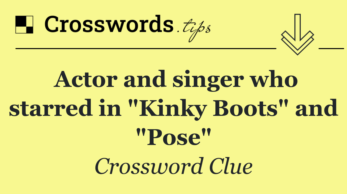 Actor and singer who starred in "Kinky Boots" and "Pose"