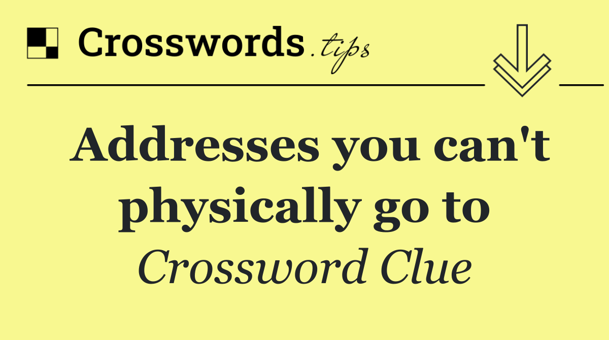 Addresses you can't physically go to