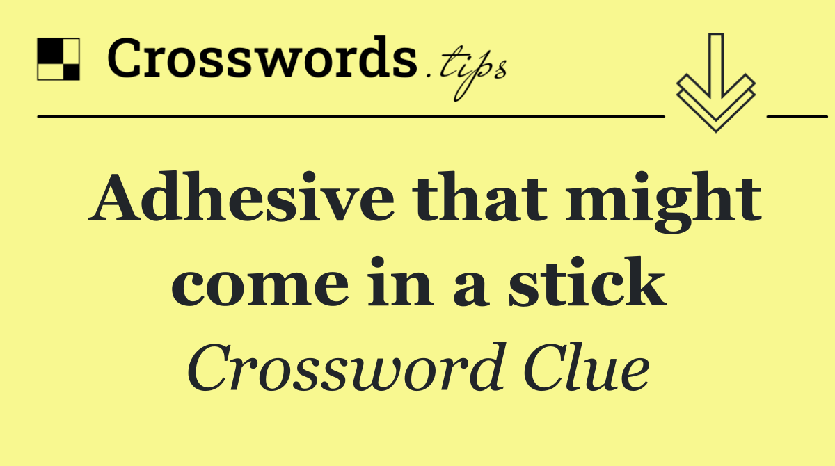 Adhesive that might come in a stick