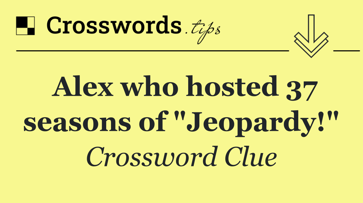 Alex who hosted 37 seasons of "Jeopardy!"