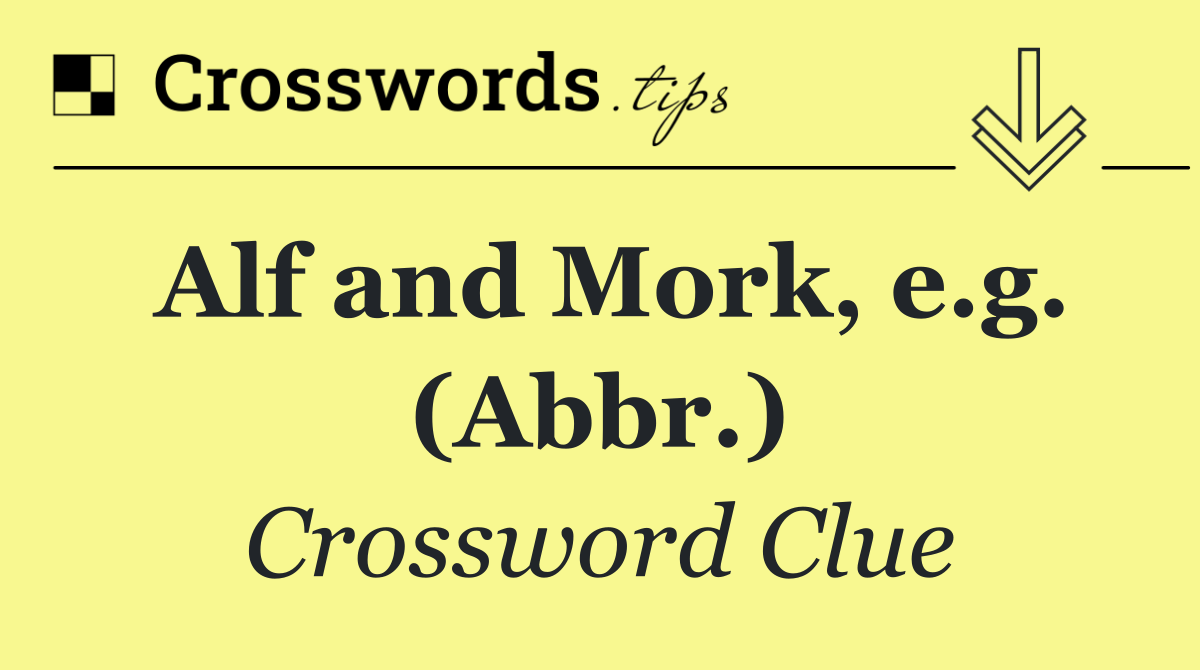 Alf and Mork, e.g. (Abbr.)