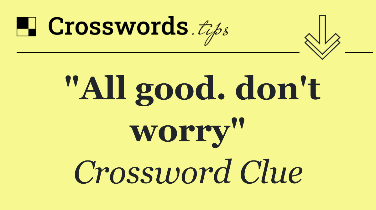 "All good. don't worry"