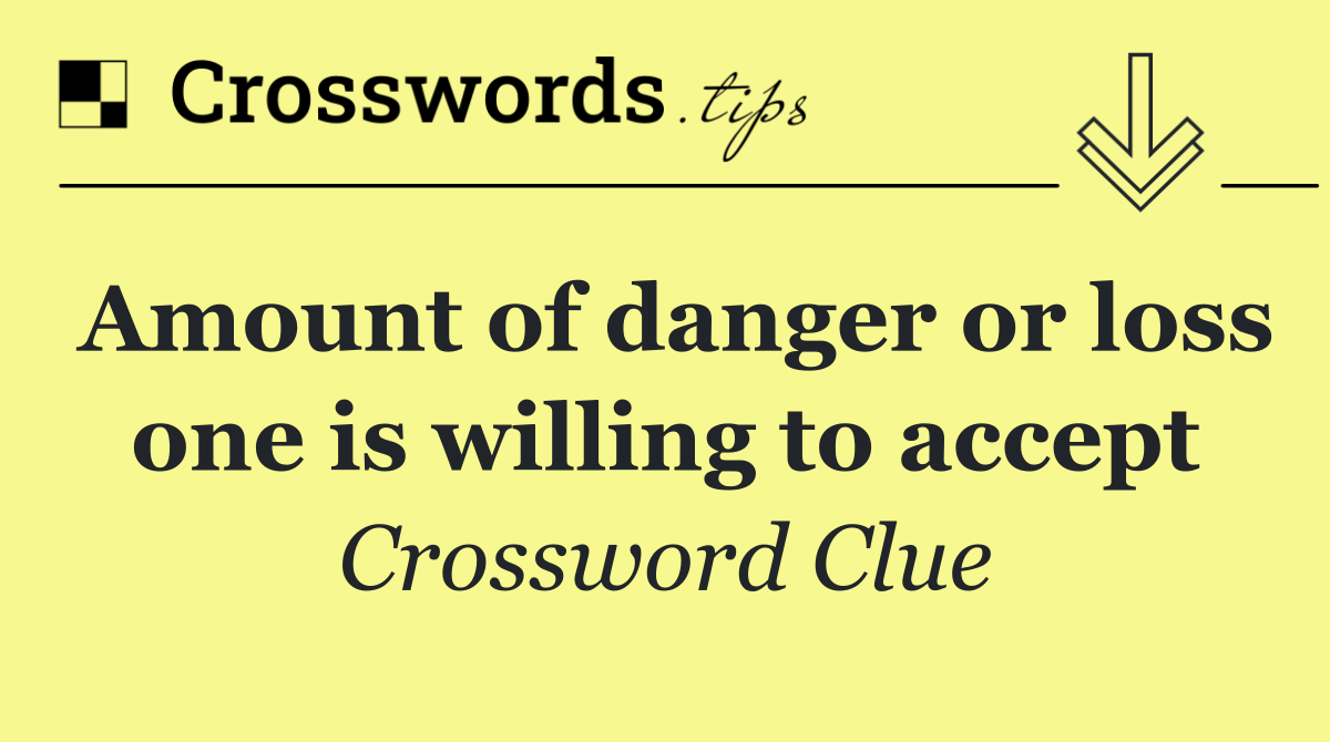 Amount of danger or loss one is willing to accept
