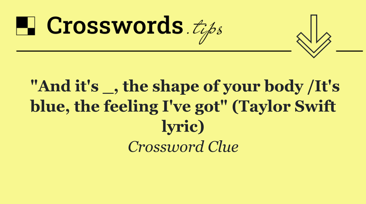"And it's _, the shape of your body /It's blue, the feeling I've got" (Taylor Swift lyric)