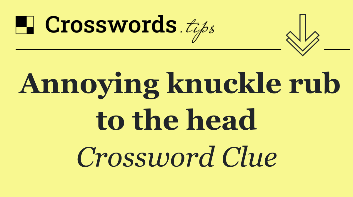Annoying knuckle rub to the head