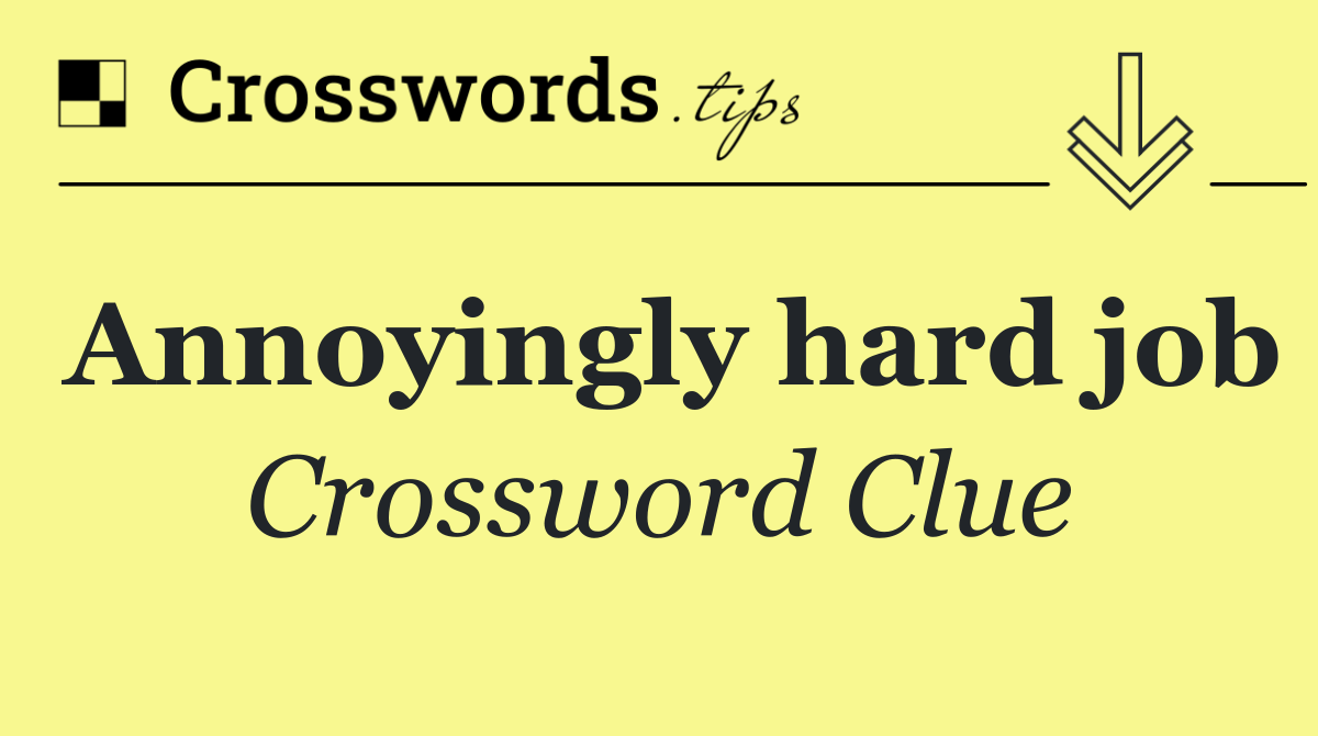 Annoyingly hard job