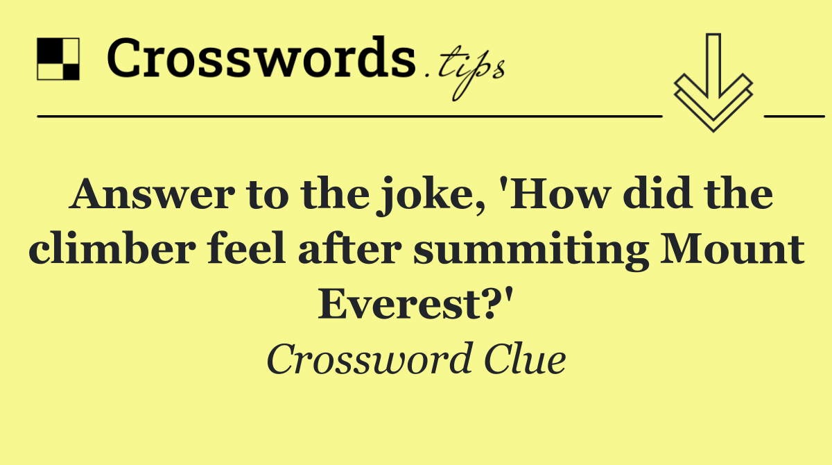 Answer to the joke, 'How did the climber feel after summiting Mount Everest?'