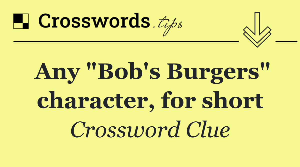 Any "Bob's Burgers" character, for short