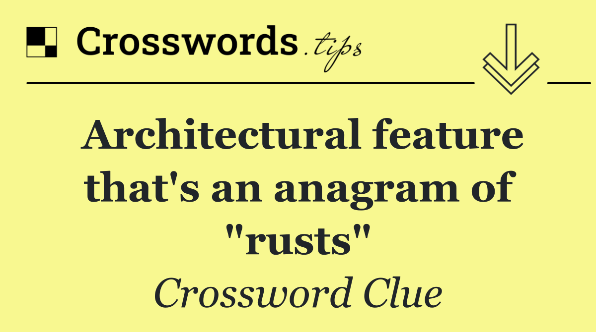 Architectural feature that's an anagram of "rusts"