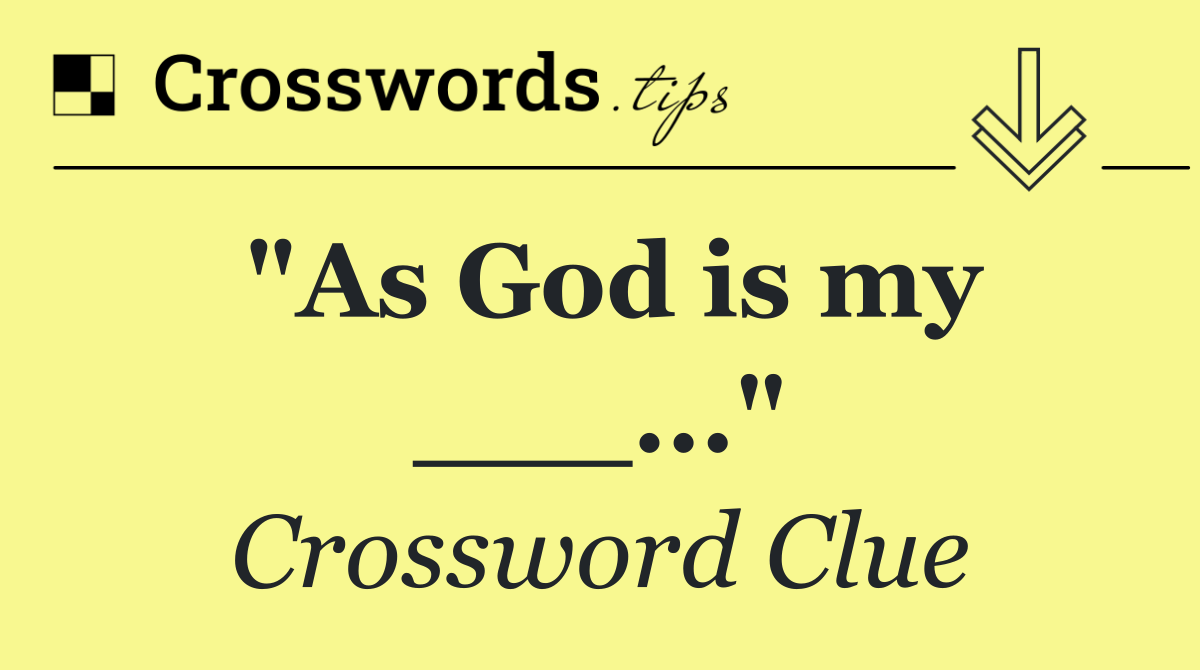 "As God is my ___..."