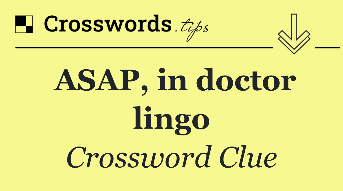 ASAP, in doctor lingo