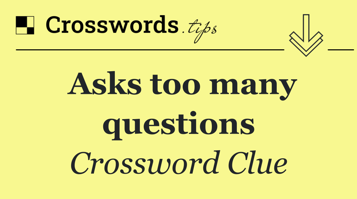 Asks too many questions