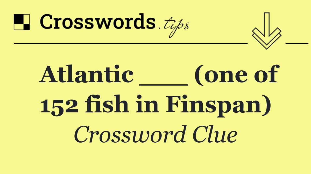 Atlantic ___ (one of 152 fish in Finspan)