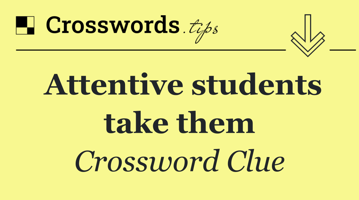 Attentive students take them