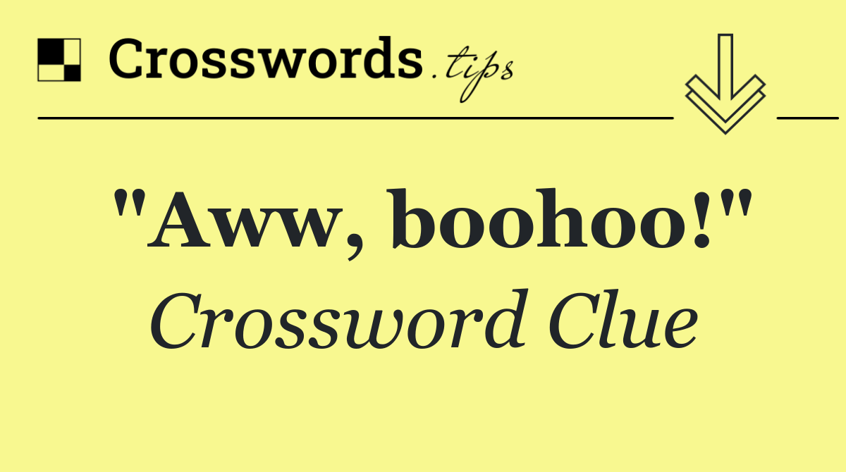 "Aww, boohoo!"