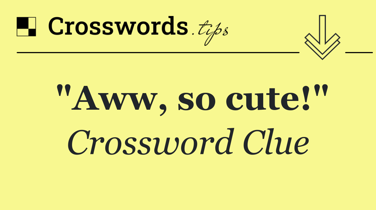 "Aww, so cute!"