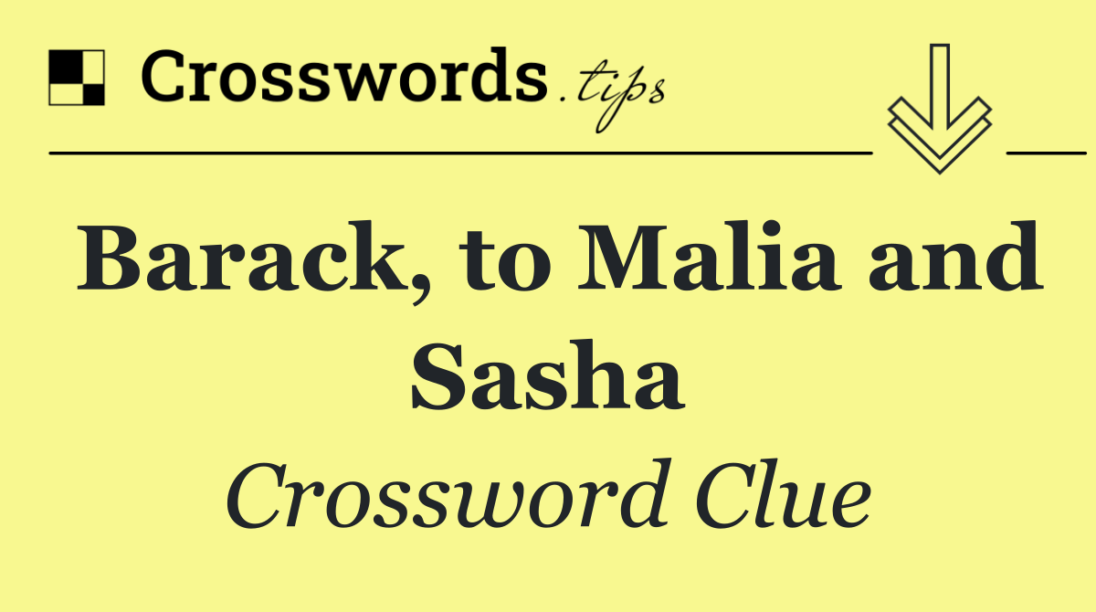 Barack, to Malia and Sasha