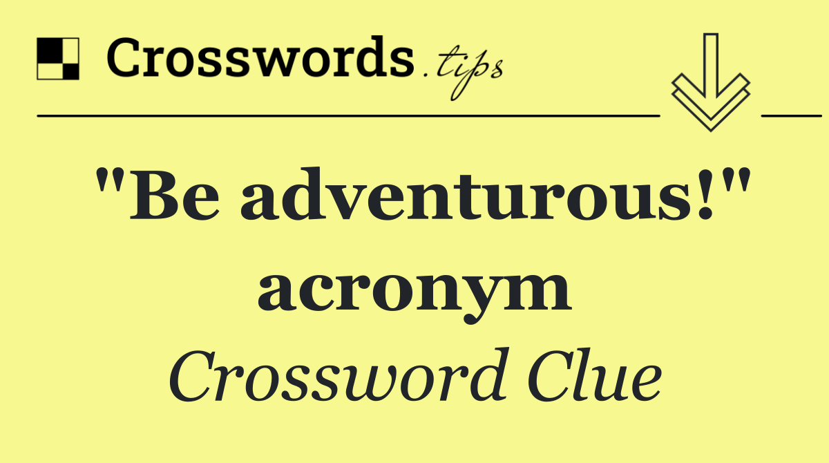 "Be adventurous!" acronym