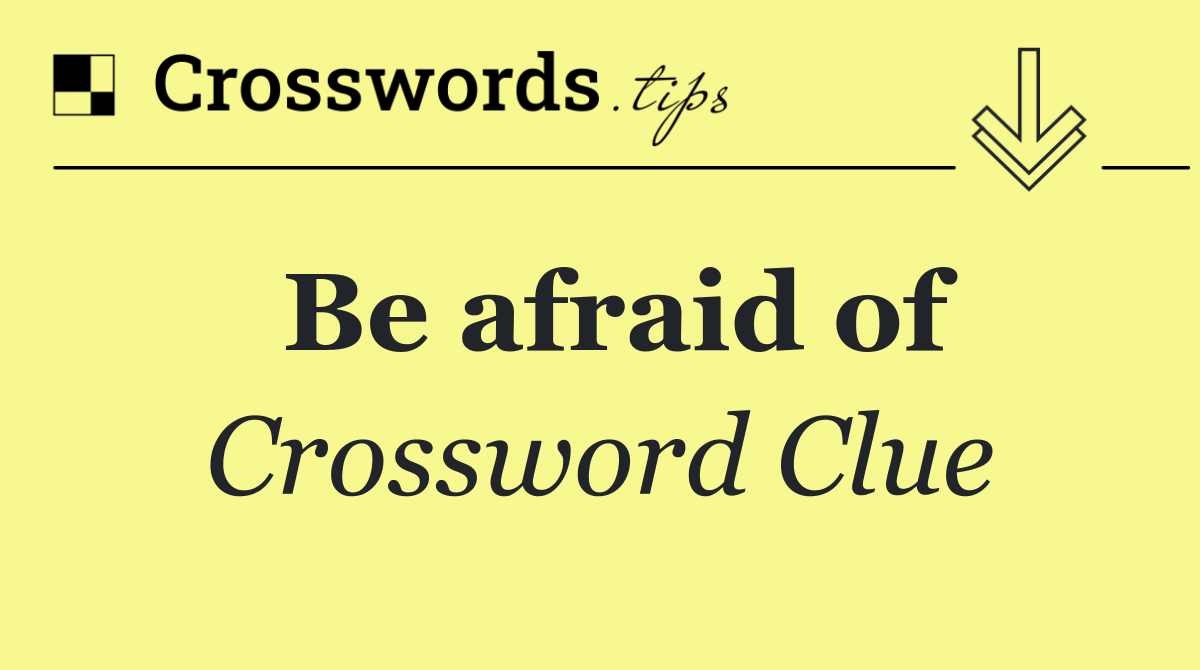 Be afraid of