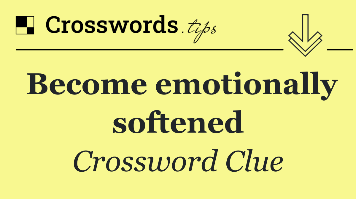 Become emotionally softened