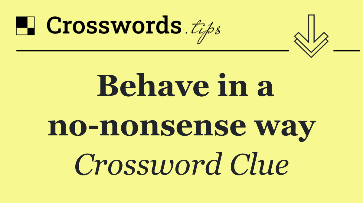 Behave in a no nonsense way