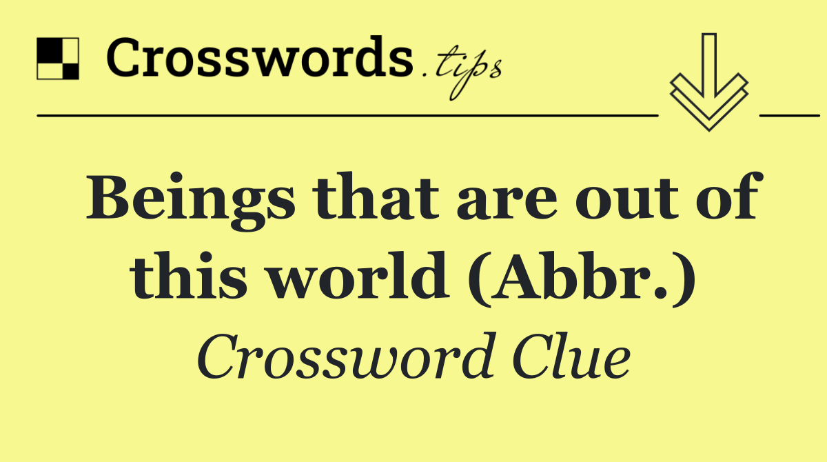 Beings that are out of this world (Abbr.)