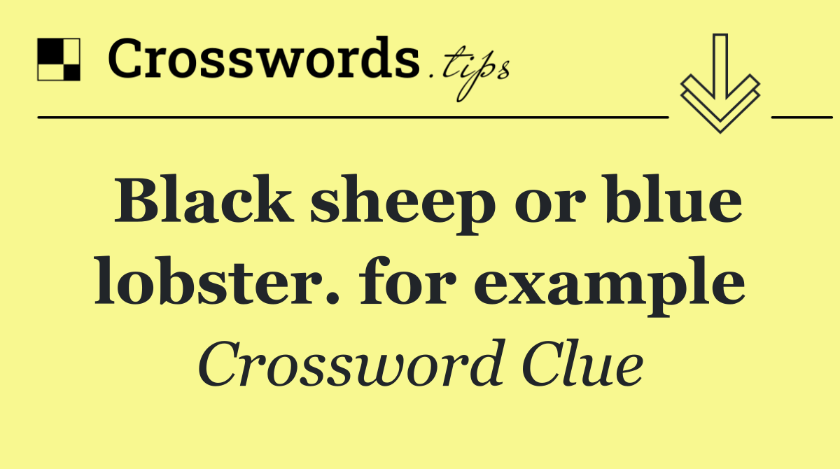 Black sheep or blue lobster. for example