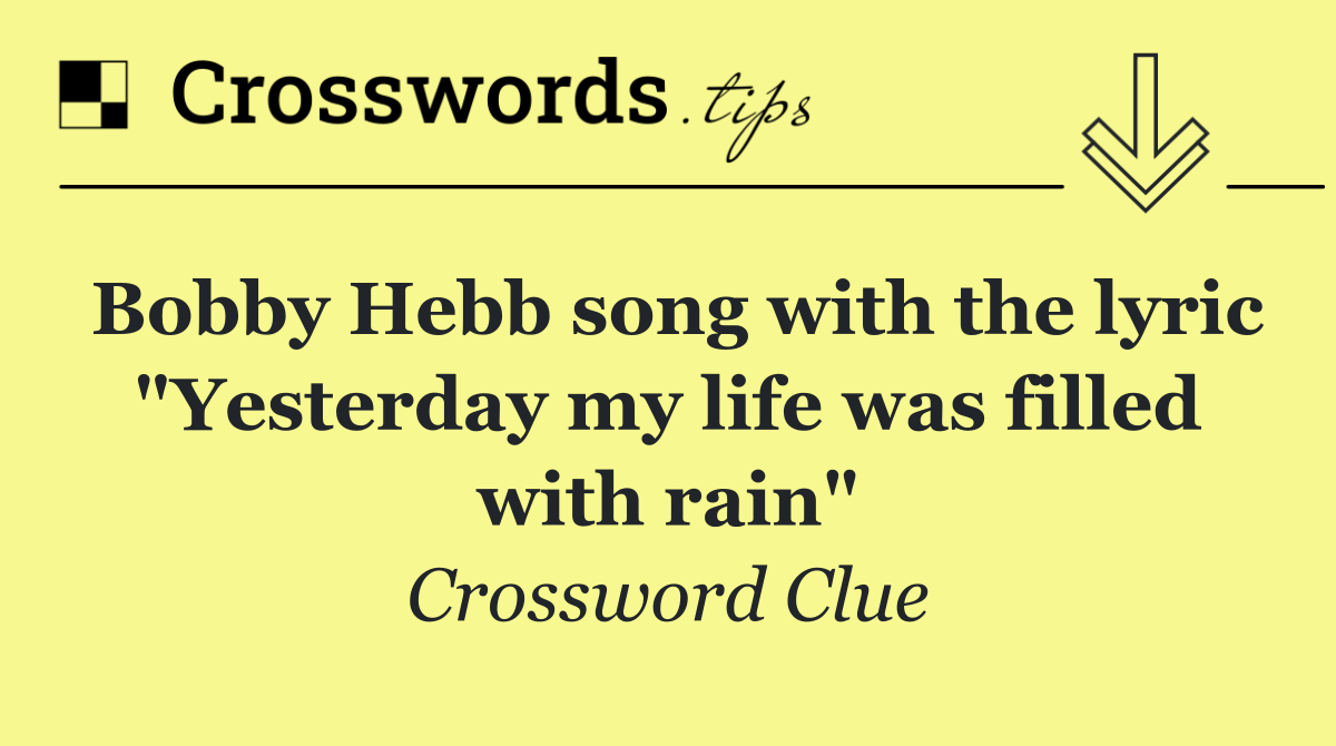 Bobby Hebb song with the lyric "Yesterday my life was filled with rain"