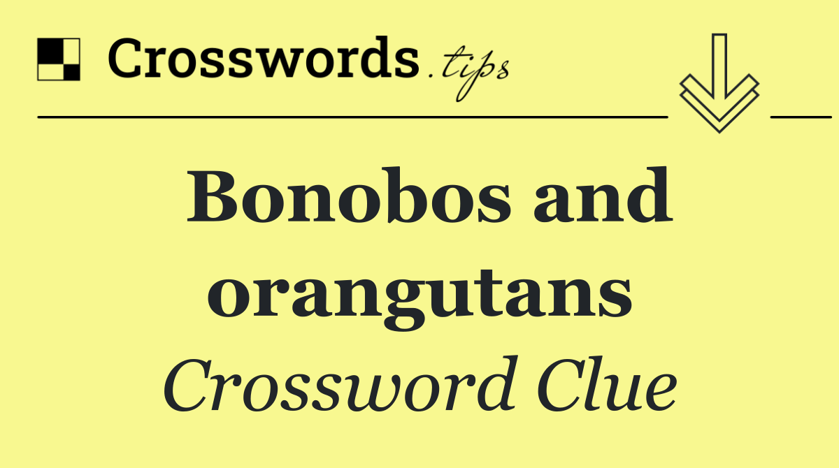 Bonobos and orangutans