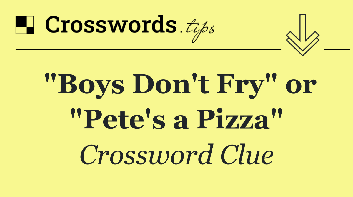 "Boys Don't Fry" or "Pete's a Pizza"