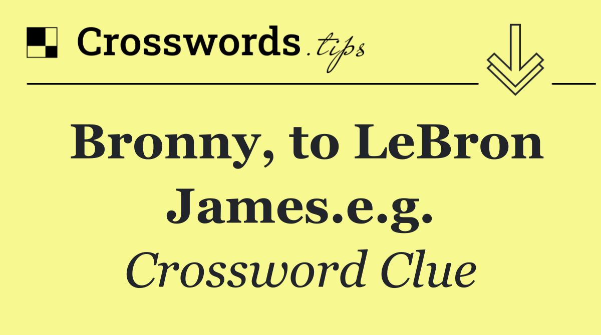 Bronny, to LeBron James.e.g.