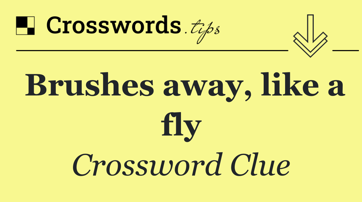 Brushes away, like a fly