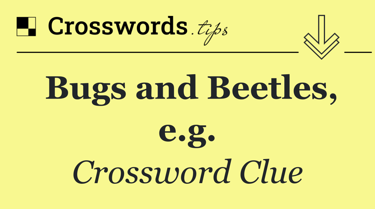 Bugs and Beetles, e.g.