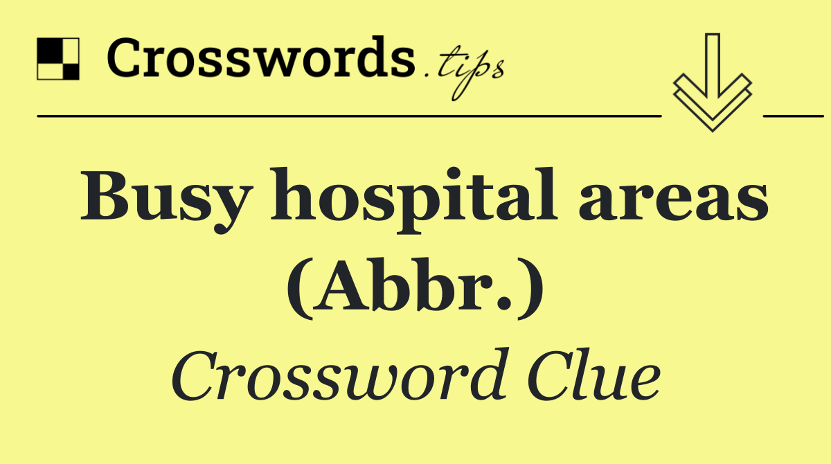 Busy hospital areas (Abbr.)