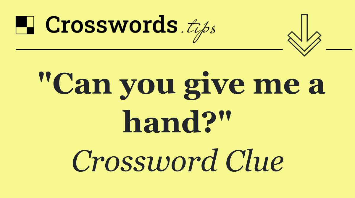 "Can you give me a hand?"