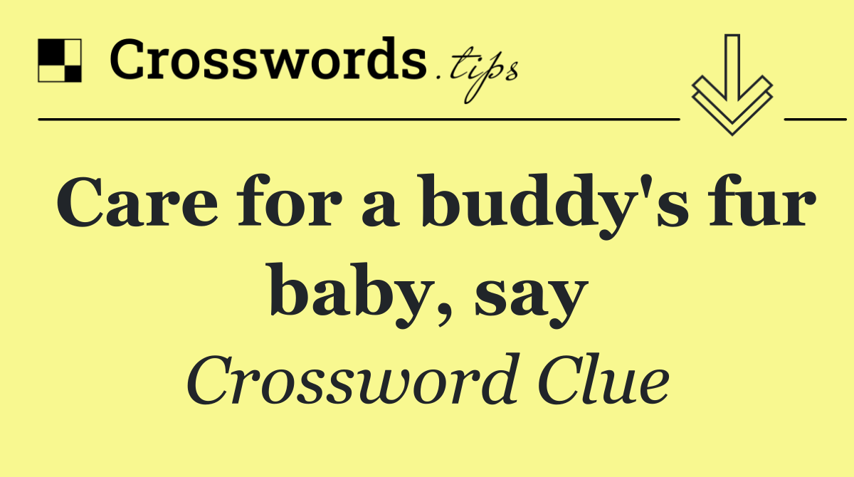 Care for a buddy's fur baby, say