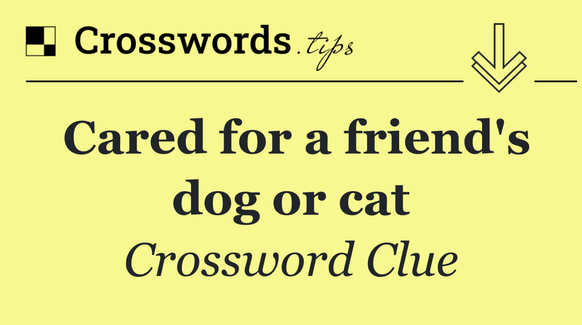 Cared for a friend's dog or cat