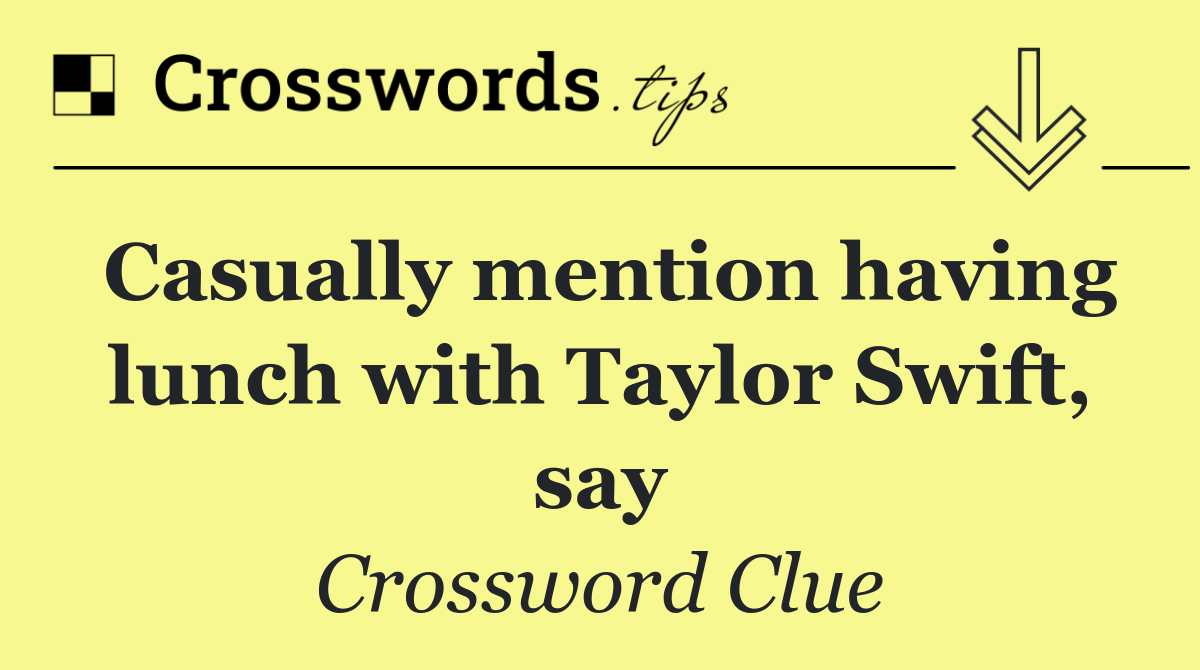 Casually mention having lunch with Taylor Swift, say