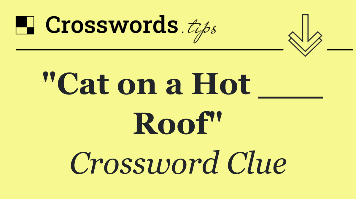 "Cat on a Hot ___ Roof"