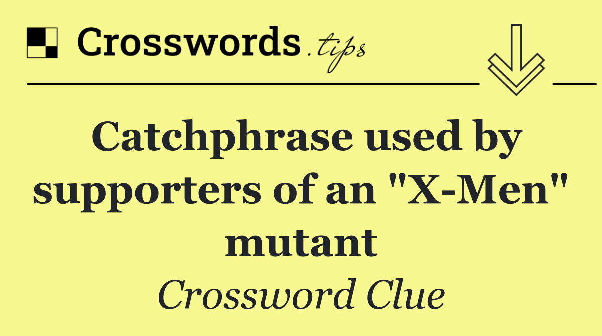 Catchphrase used by supporters of an "X Men" mutant