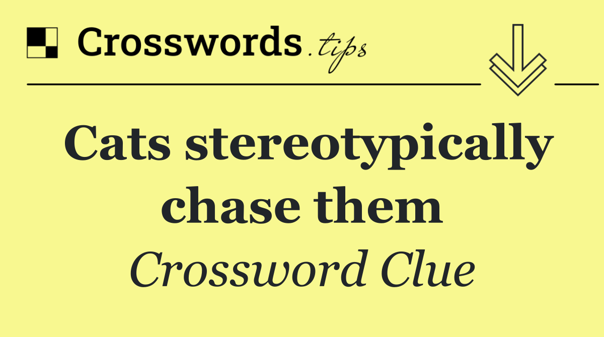 Cats stereotypically chase them